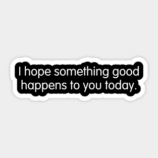 I hope something good happens to you today. Sticker